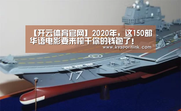 【开云体育官网】2020年,这150部华语电影要来榨干你的钱包了!(图1) 开云体育官网