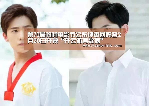 第70届柏林电影节公布评审团阵容2月20日开幕“开云体育数据”(图3) 开云直播