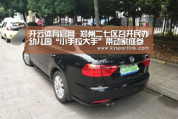 开云体育官网-郑州二七区召开民办幼儿园“小手拉大手”带动家庭参与城市精细化管理工作推(图3) 开云体育数据