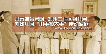 开云体育官网-郑州二七区召开民办幼儿园“小手拉大手”带动家庭参与城市精细化管理工作推(图4) 开云体育数据中心