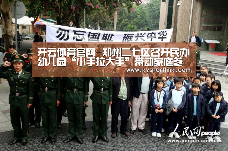 开云体育官网-郑州二七区召开民办幼儿园“小手拉大手”带动家庭参与城市精细化管理工作推(图1) 开云直播